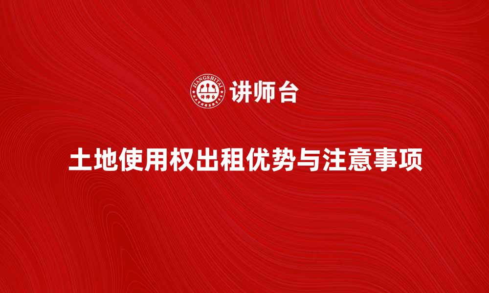 土地使用权出租优势与注意事项