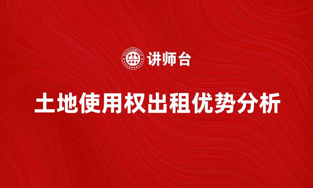 文章土地使用权出租的优势与注意事项分析的缩略图