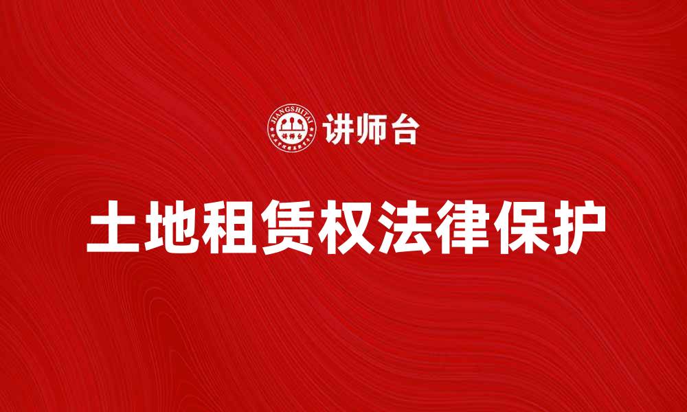 文章土地租赁权的重要性与法律保护解析的缩略图