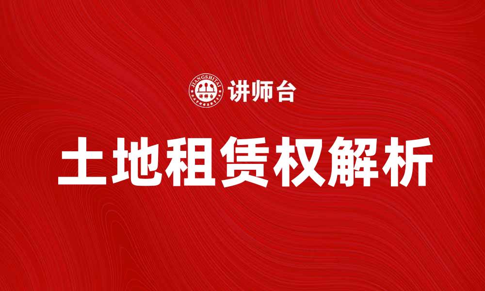 文章土地租赁权的法律解析与实务操作指南的缩略图
