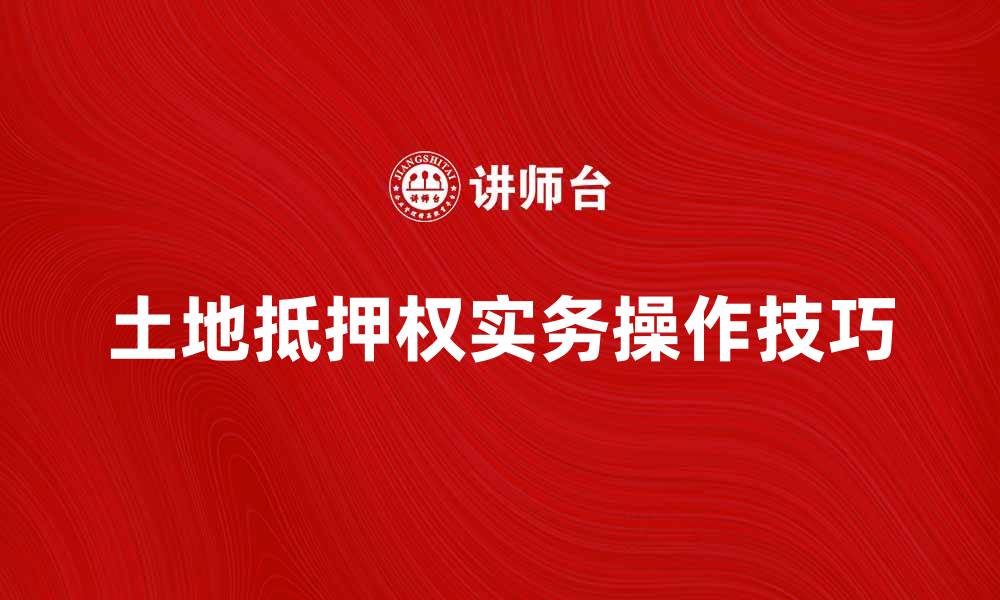 文章土地抵押权的法律解析与实务操作技巧的缩略图