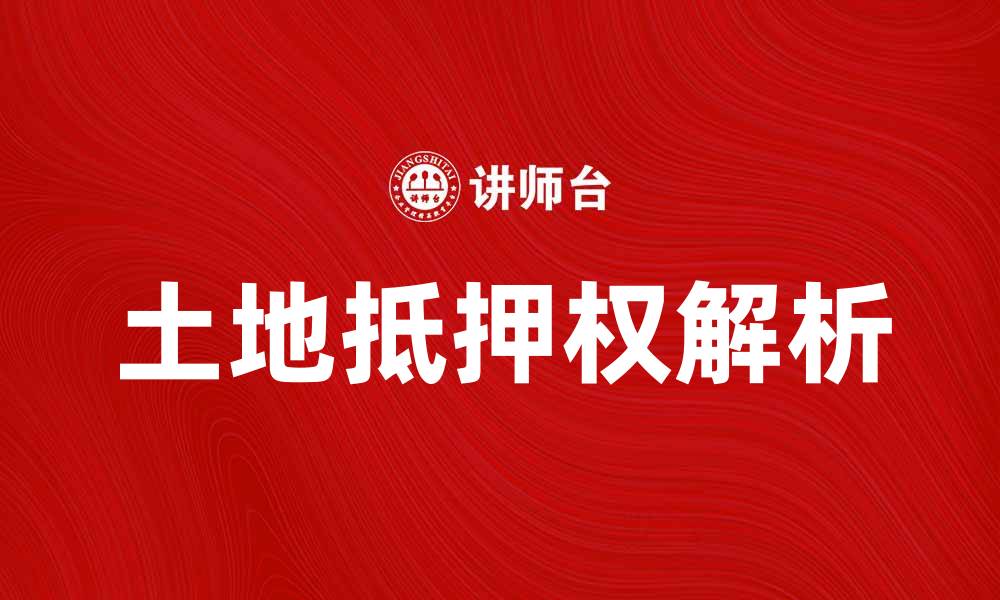 文章土地抵押权的法律解析与实务应用指南的缩略图