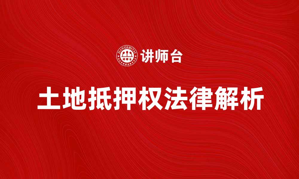文章土地抵押权的法律解析与实践应用探讨的缩略图
