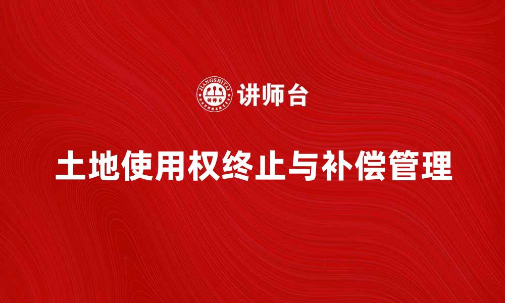 文章土地使用权终止后如何合理处理与补偿问题的缩略图