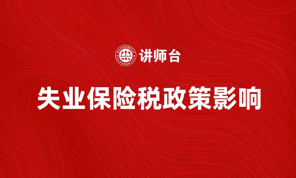 文章失业保险税政策解读及其对企业的影响的缩略图