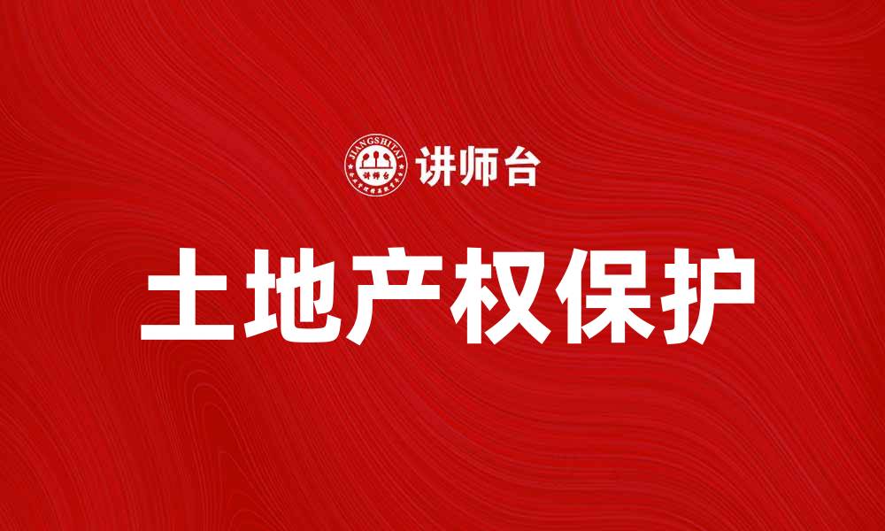 文章土地产权保护的重要性与实施策略分析的缩略图