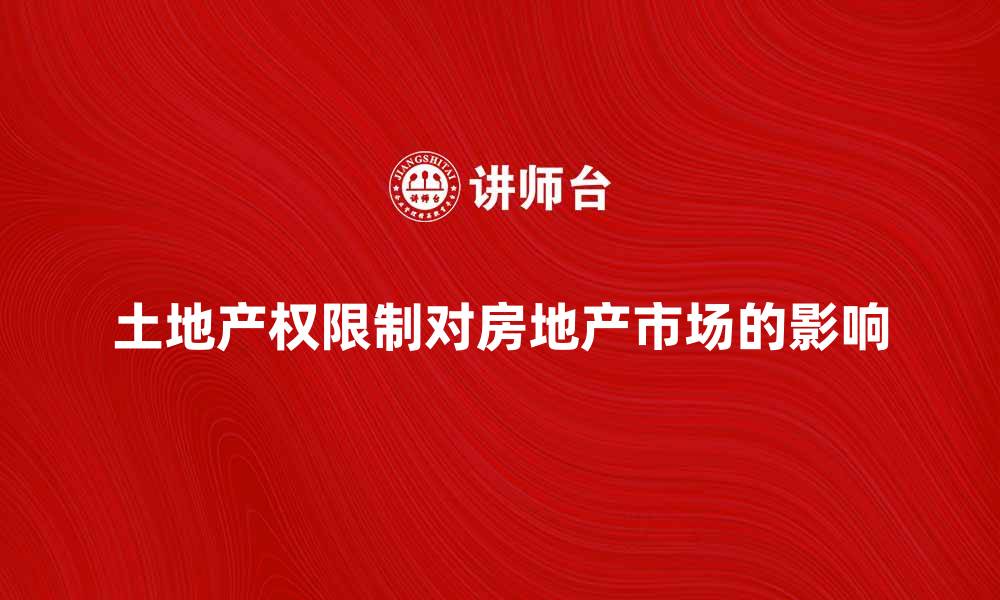 文章土地产权限制对房地产市场的影响及应对策略的缩略图