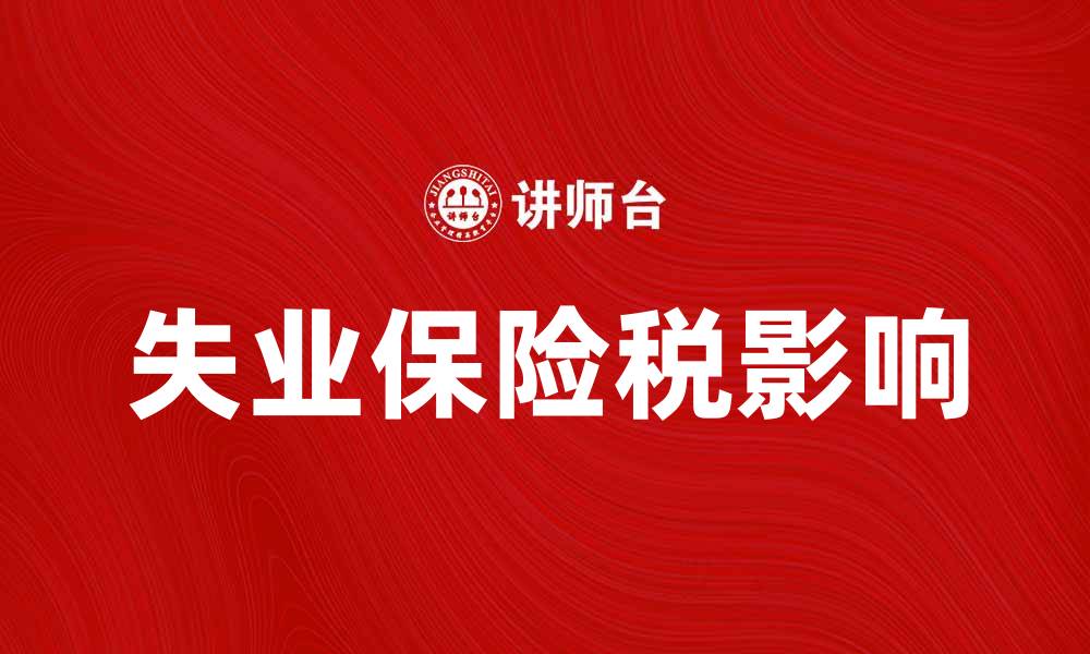 文章失业保险税：如何影响你的收入和就业安全的缩略图