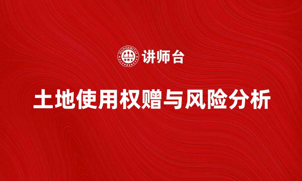 文章土地使用权赠与的注意事项与法律风险分析的缩略图