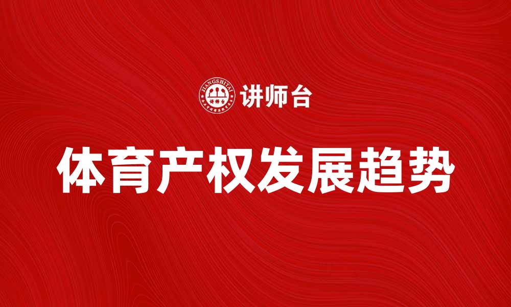 文章体育产权的重要性与发展趋势分析的缩略图