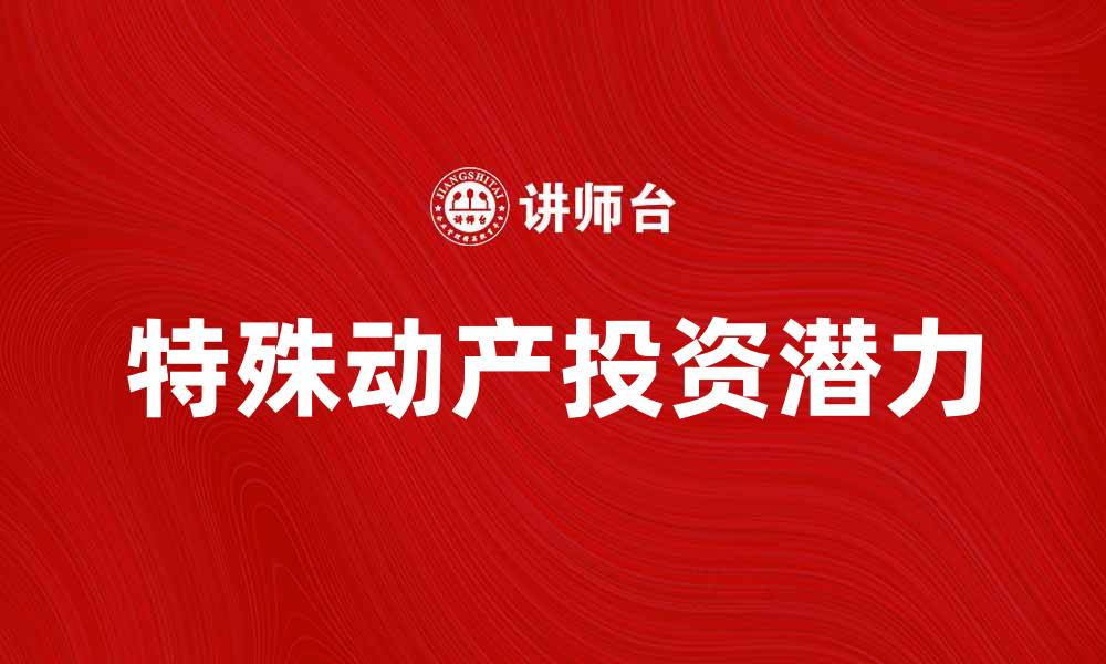 文章特殊动产的价值与投资潜力解析的缩略图