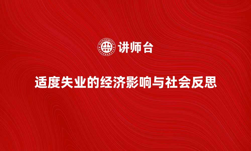 文章适度失业的经济影响与社会反思分析的缩略图