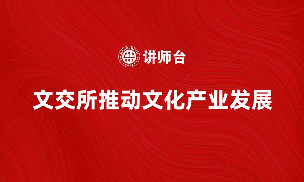 文章文交所如何推动文化产业的创新与发展的缩略图