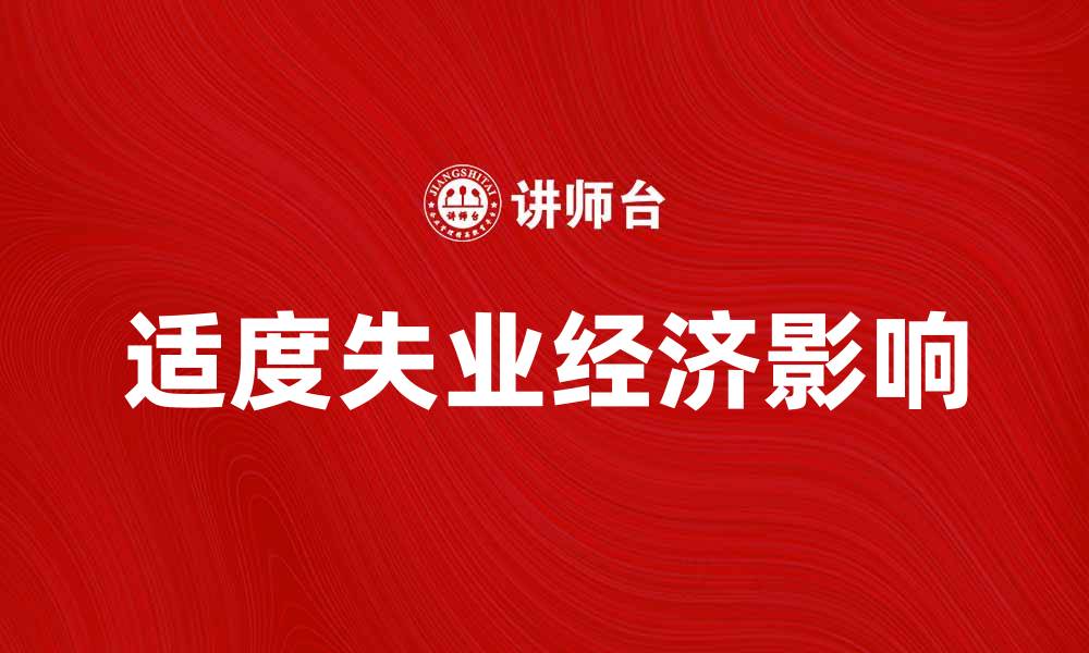 文章适度失业对经济发展的积极影响分析的缩略图