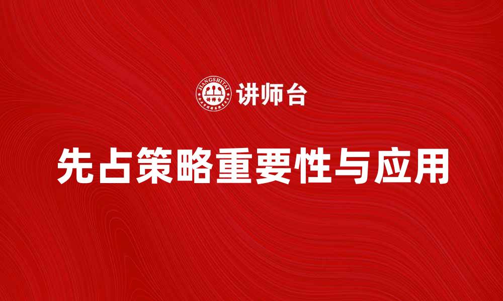 文章先占策略在现代商业中的重要性与应用探讨的缩略图