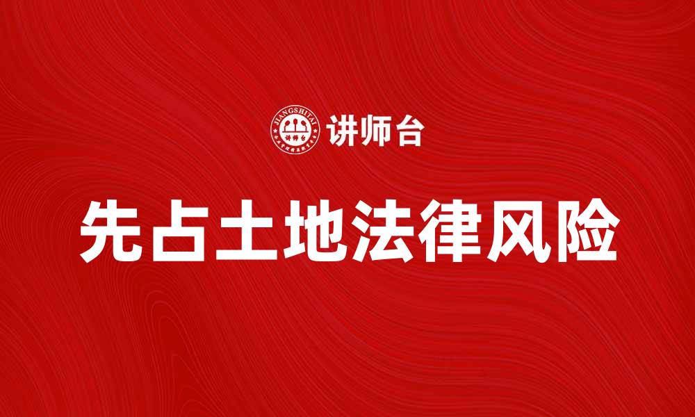 文章先占土地的法律风险及应对策略分析的缩略图