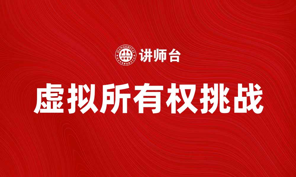 文章探索虚拟所有权的未来与挑战的缩略图