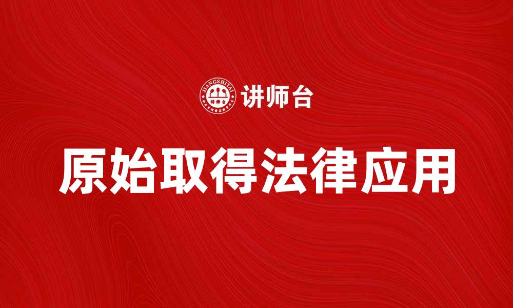 文章原始取得的重要性及其在法律中的应用解析的缩略图