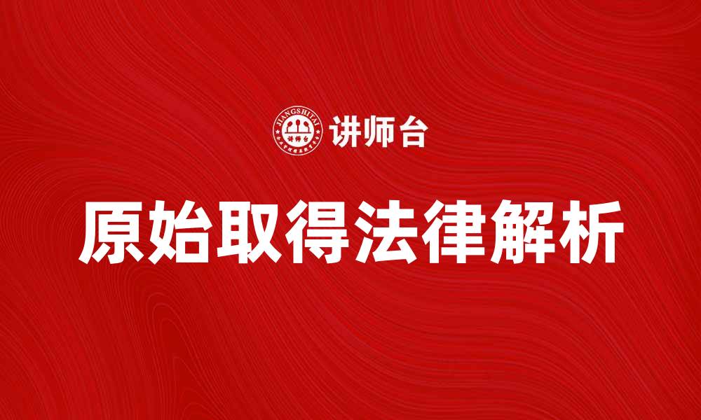 文章原始取得的法律解析与实践应用探讨的缩略图
