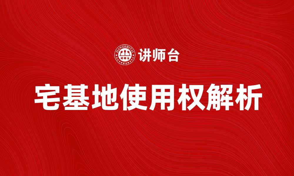文章宅基地使用权的法律规定与实际应用解析的缩略图