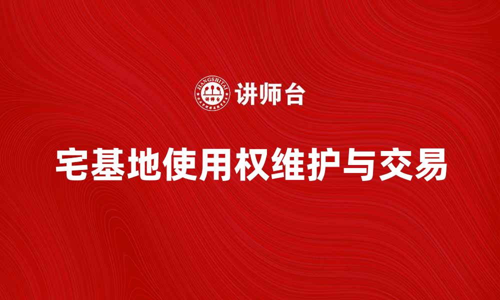 文章宅基地使用权如何维护与交易的法律须知的缩略图