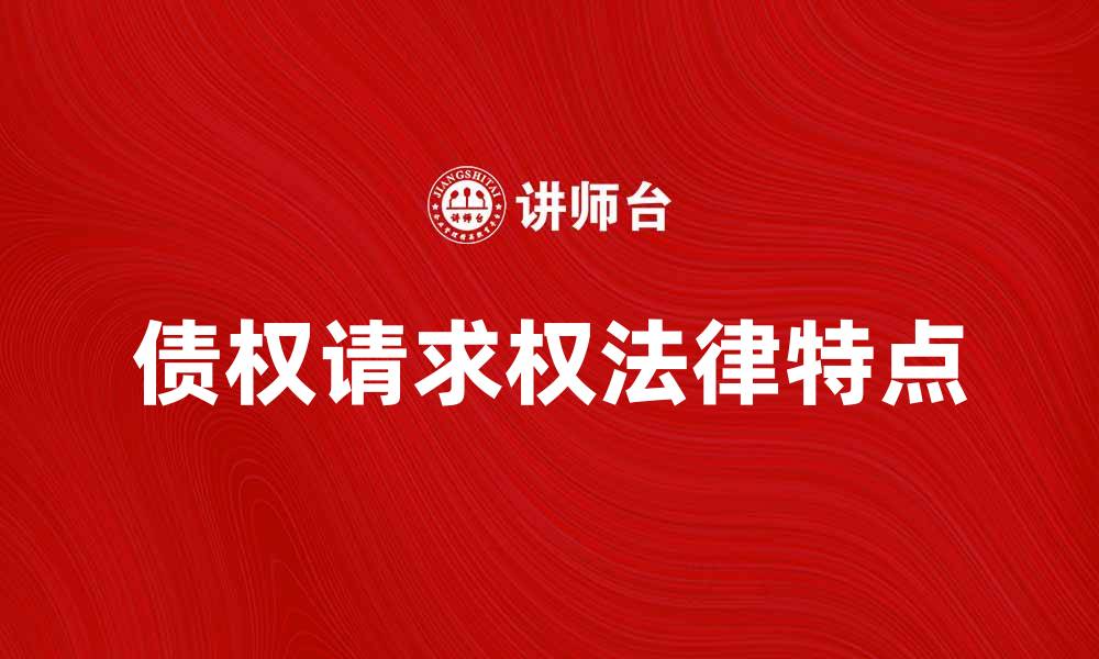 文章债权请求权的法律特点与实践解析的缩略图