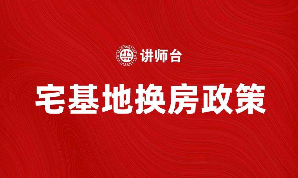 文章宅基地换房新政策解析，助你轻松置业攻略的缩略图