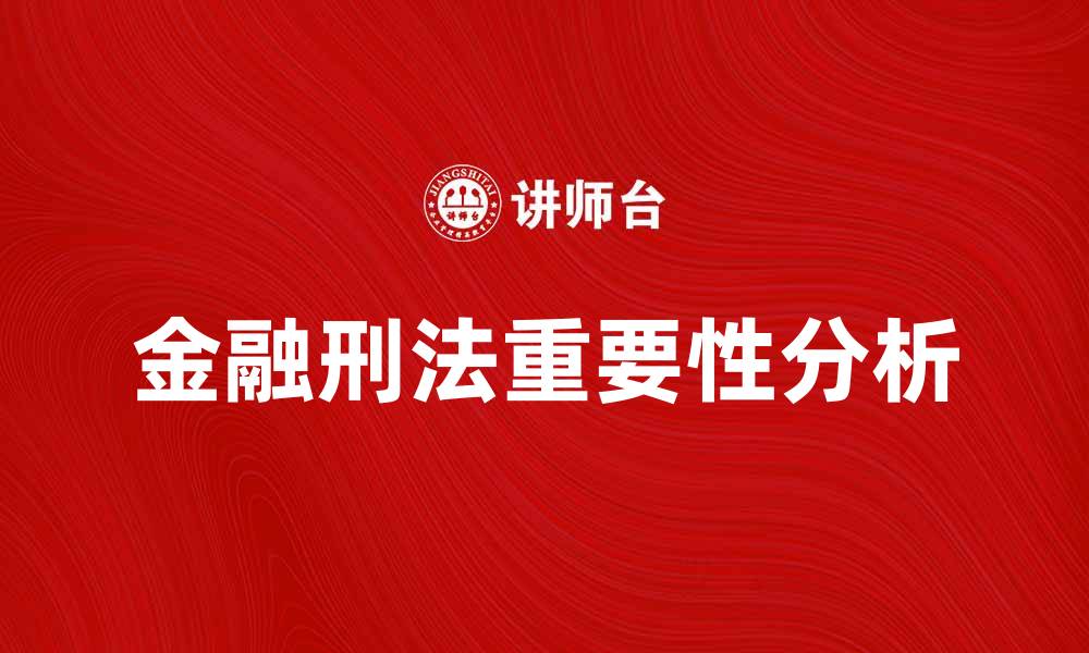 文章金融刑法在现代经济中的重要性与应用分析的缩略图