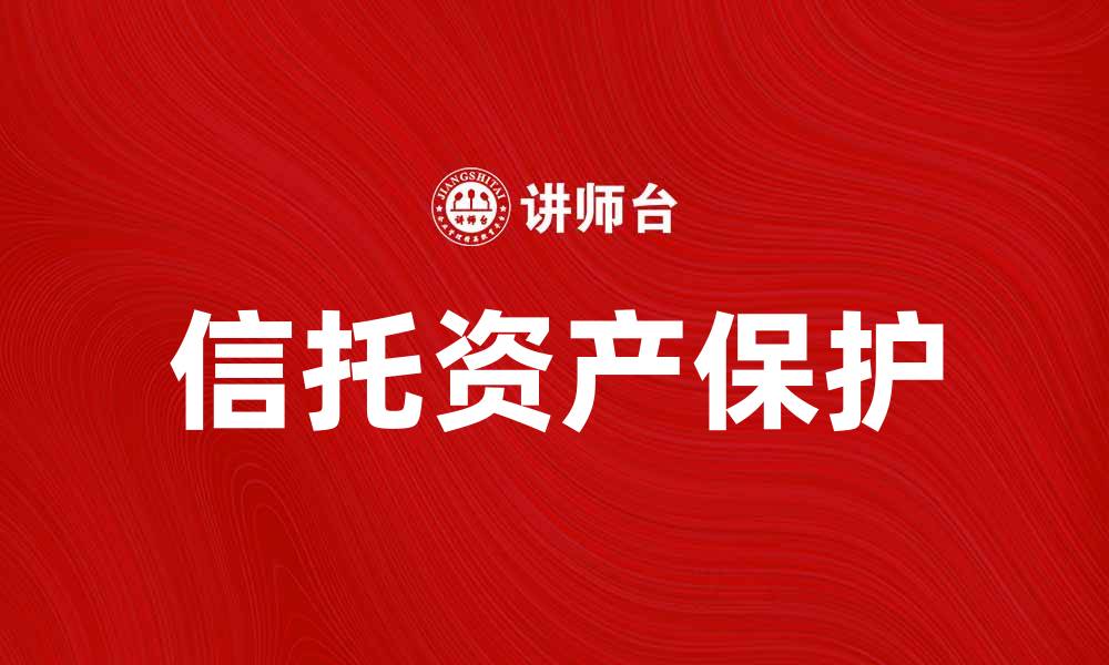 文章信托法解读：如何有效运用信托保护资产的缩略图