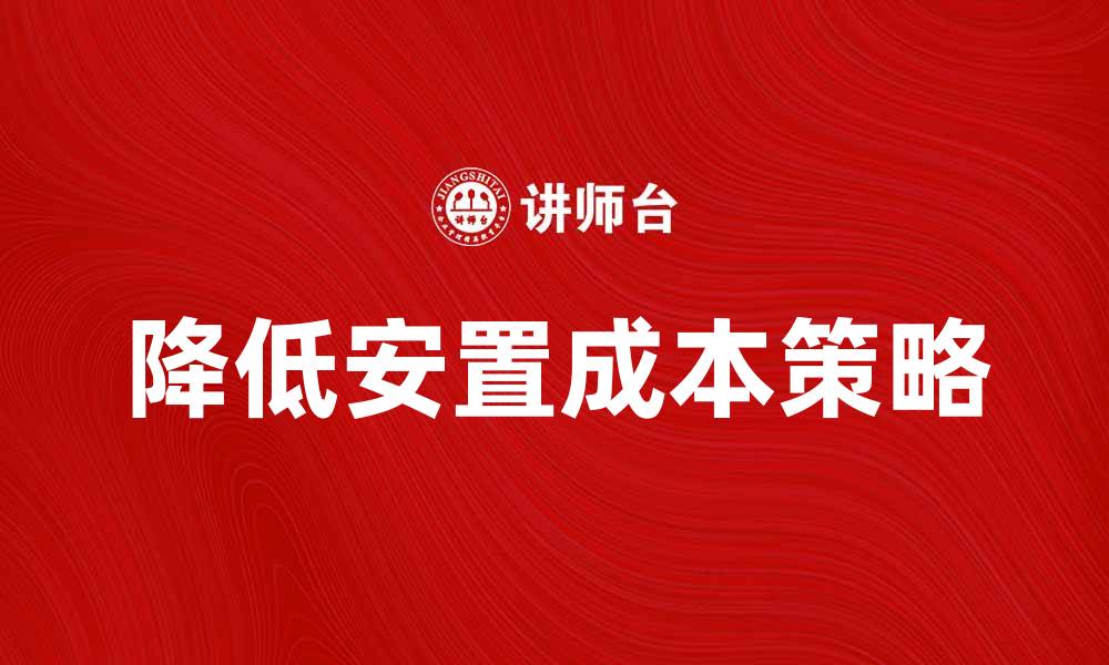 文章降低安置成本的有效策略与实践探索的缩略图