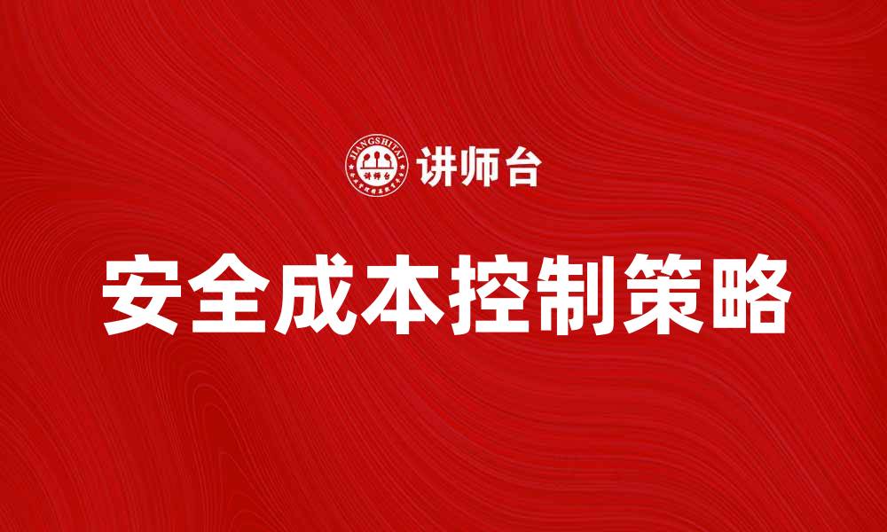 文章安全成本控制：企业降低风险的有效策略的缩略图