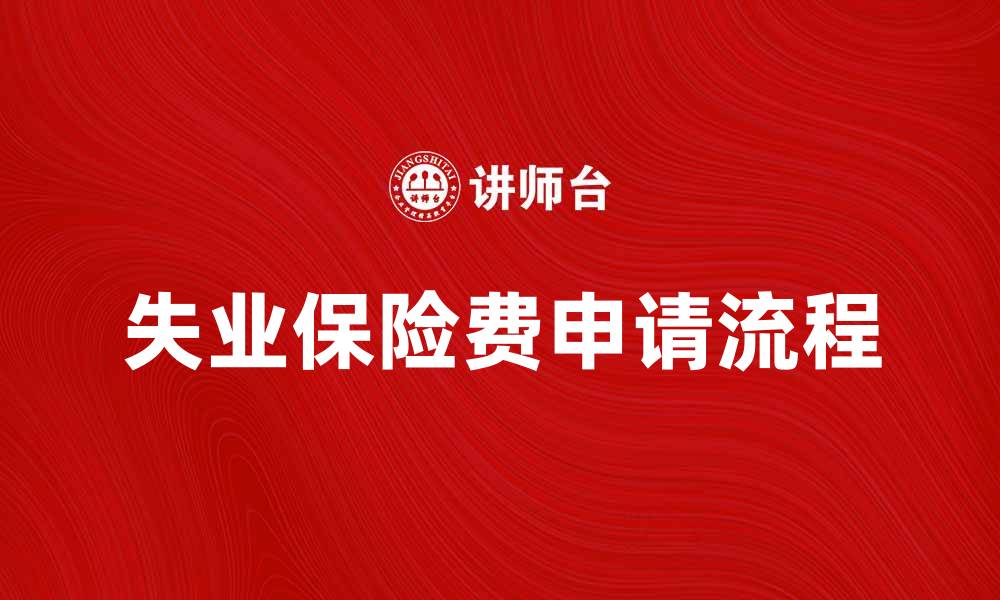 文章失业保险费的意义与申请流程详解的缩略图
