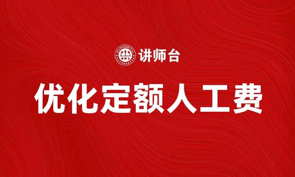 文章优化定额人工费，提升企业成本管理效率的缩略图