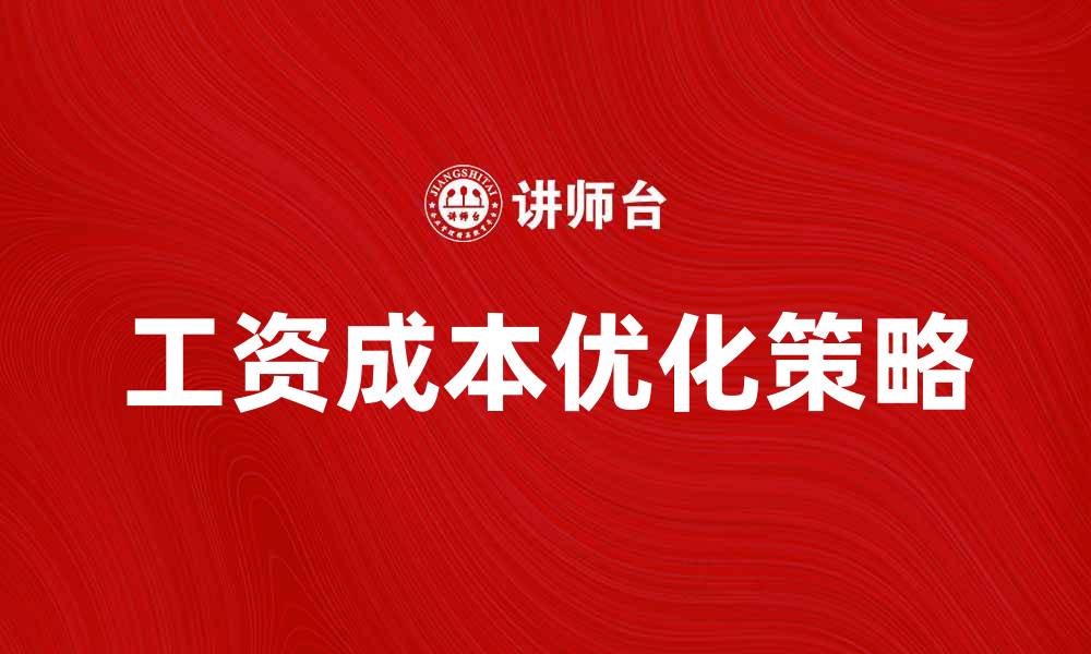 文章优化工资成本，提高企业竞争力的有效策略的缩略图