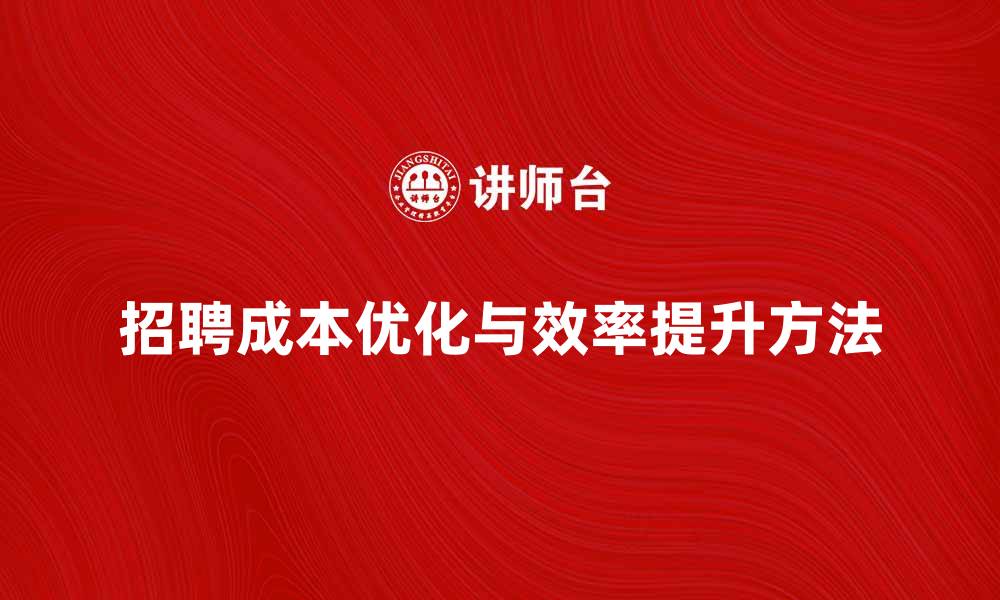 文章优化单位招聘成本，提高企业招聘效率的方法的缩略图