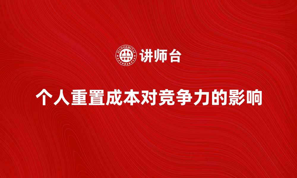 文章个人重置成本对企业竞争力的影响分析的缩略图