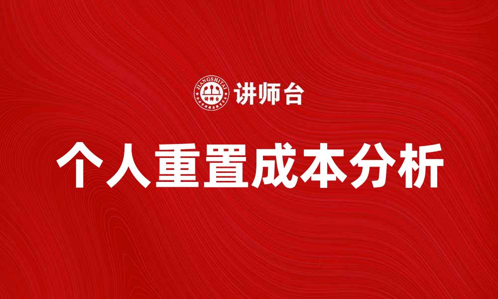 文章个人重置成本分析：如何有效降低企业运营风险的缩略图