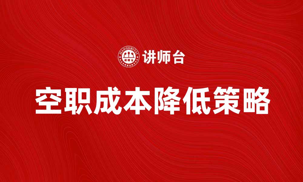 文章如何有效降低空职成本提升企业效益的缩略图