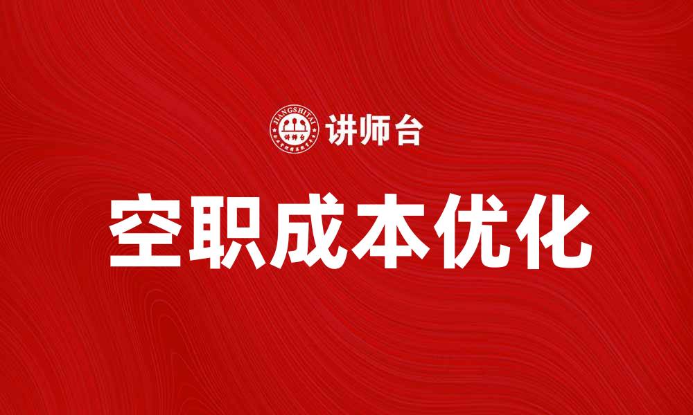 文章优化空职成本，提升企业运营效率的方法解析的缩略图