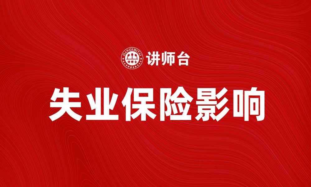 文章失业保险费如何影响你的生活和职业发展的缩略图