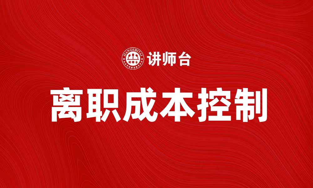 文章如何有效控制离职成本提升企业竞争力的缩略图