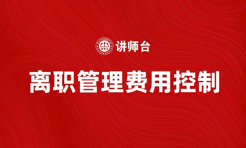 文章离职管理费用如何有效控制与降低的缩略图