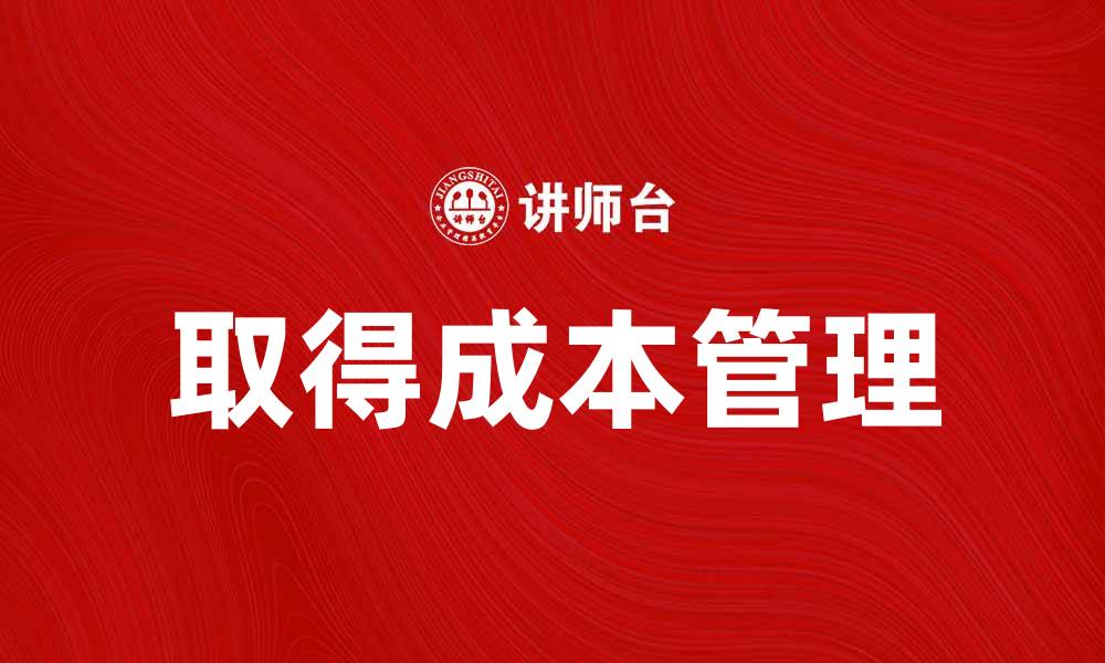 文章取得成本如何影响企业盈利与决策分析的缩略图