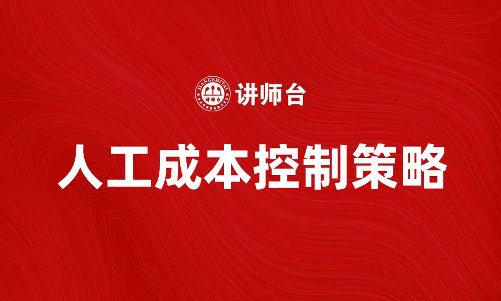 文章人工成本控制策略，提升企业竞争力的关键因素的缩略图