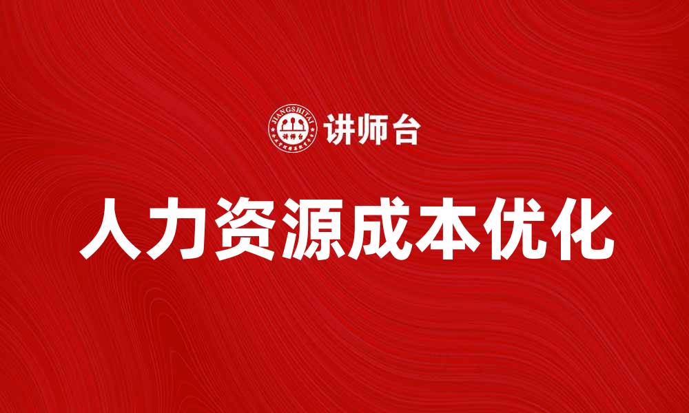 文章优化人力资源成本，提升企业竞争力的有效策略的缩略图