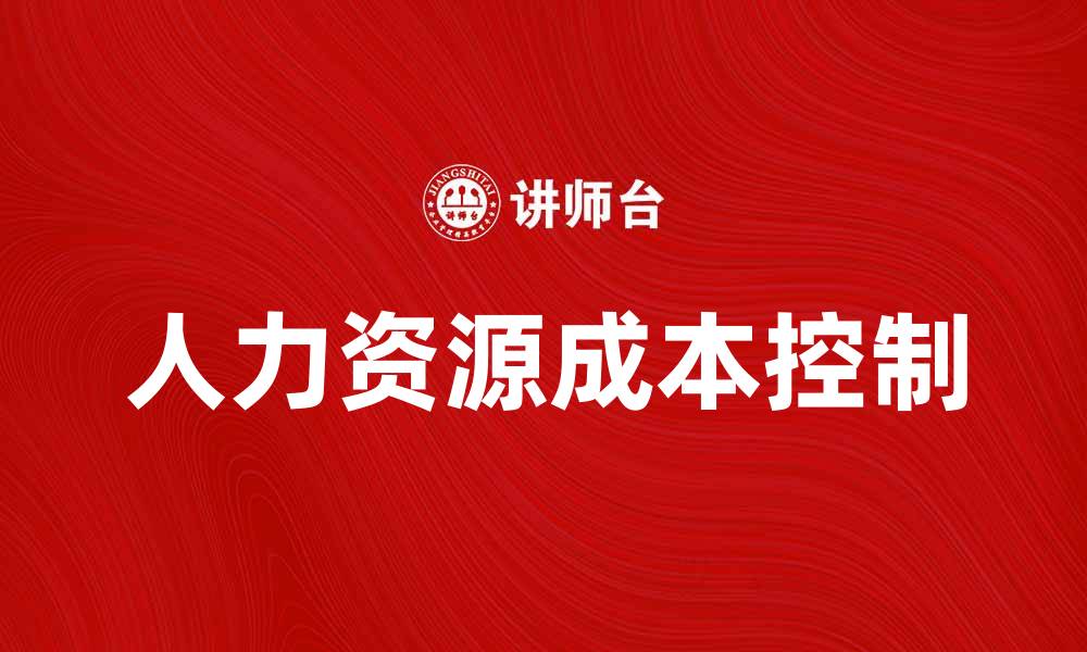 文章有效控制人力资源成本提升企业竞争力的方法的缩略图