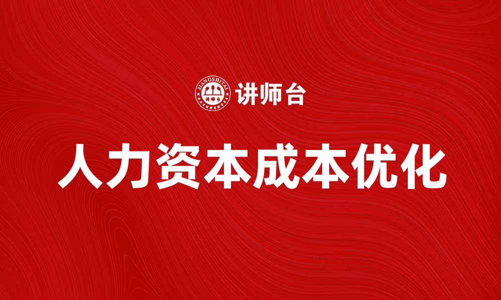 文章优化企业人力资本成本，提升竞争力与效益的缩略图