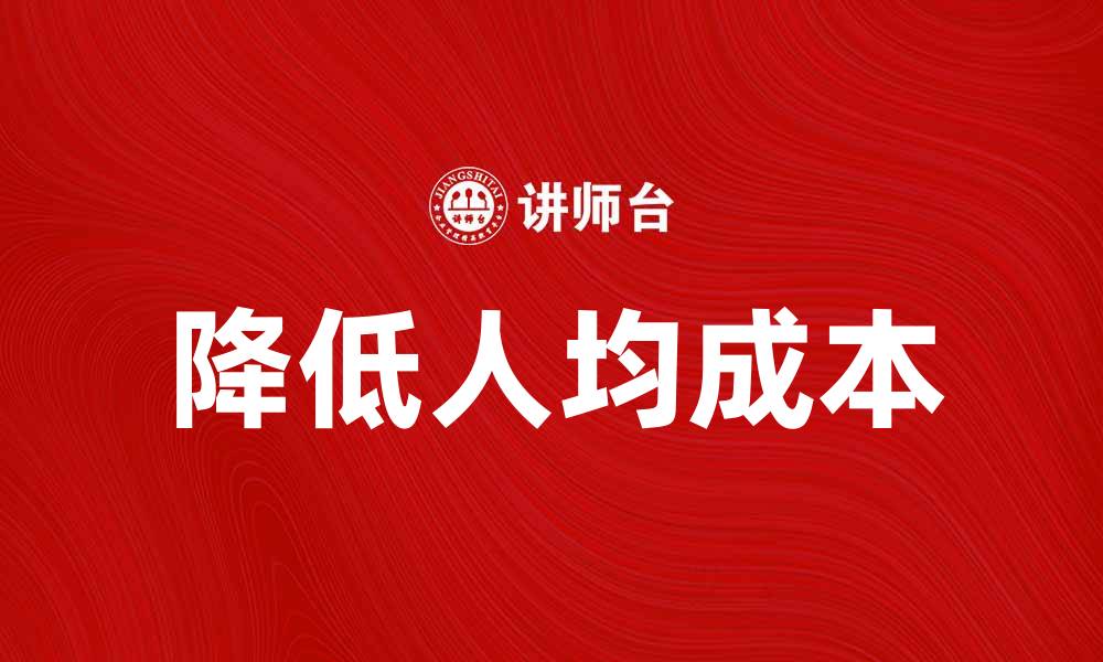 文章提升企业效益的关键：如何降低人均成本分析的缩略图