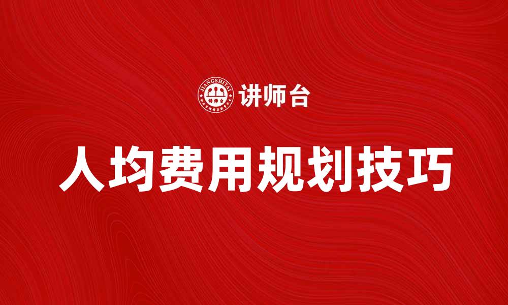 文章揭秘人均费用的影响因素与合理规划技巧的缩略图