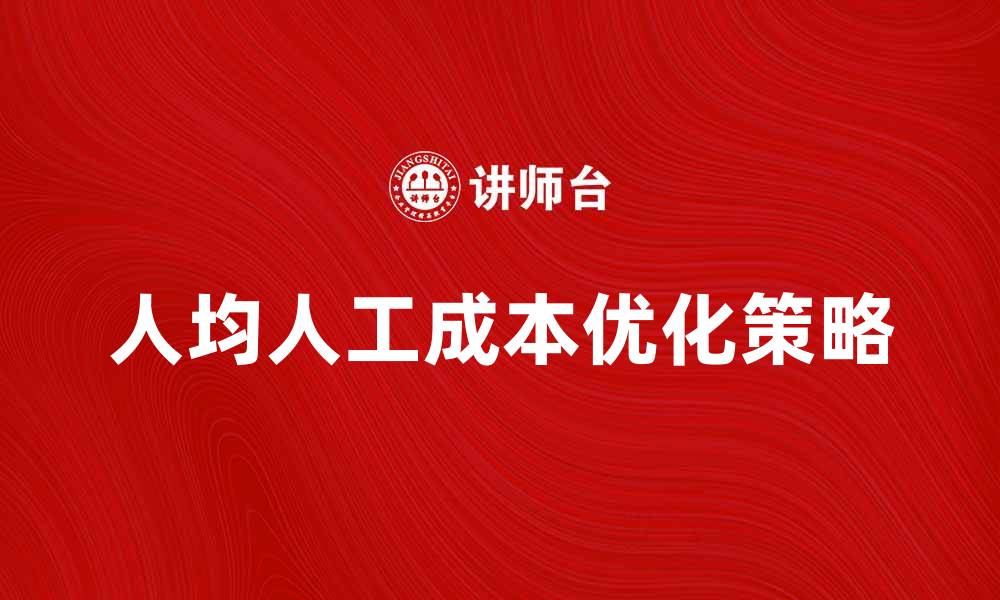 文章提升企业效益的秘密：人均人工成本解析与优化策略的缩略图